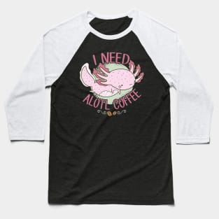 I Need Alotl Coffee Baseball T-Shirt